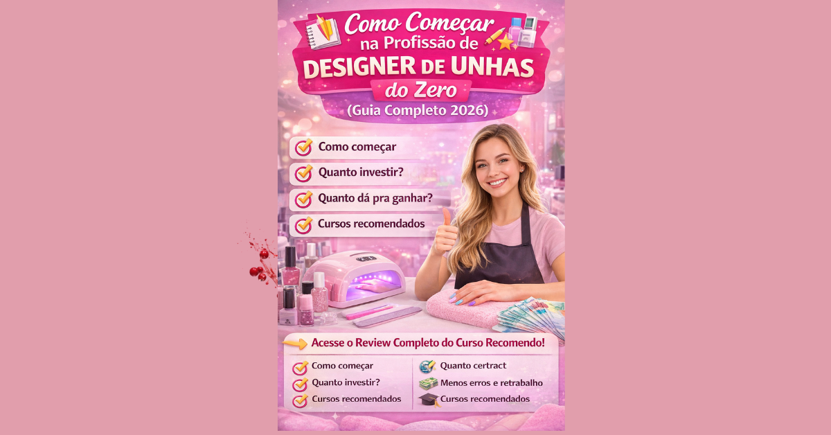 COMO COMEÇAR NA PROFISSÃO DE 💅 DESIGNER DE UNHAS DO ZERO (2026) ✔️ Mesmo Sem Experiência ✔️ Baixo Investimento Inicial ✔️ Alta Possibilidade de Renda ✔️ Trabalhe em Casa ou no Seu Próprio Espaço Guia Completo Para Iniciantes